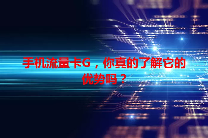 手机流量卡G，你真的了解它的优势吗？