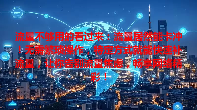 流量不够用的看过来：流量居然能卡冲！无需繁琐操作，特定方式就能快速补流量，让你告别流量焦虑，畅享网络精彩！