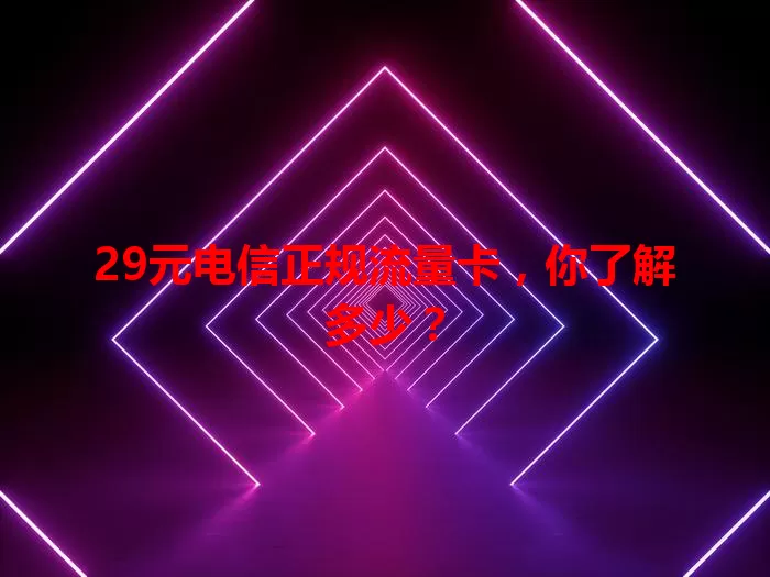 29元电信正规流量卡，你了解多少？
