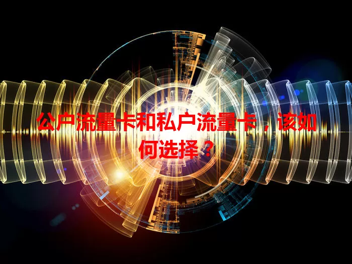 公户流量卡和私户流量卡，该如何选择？