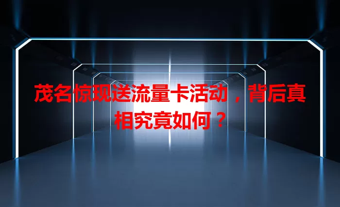 茂名惊现送流量卡活动，背后真相究竟如何？
