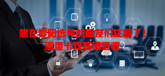 想在贵阳选号的朋友们注意了！流量卡攻略请查收