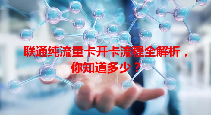 联通纯流量卡开卡流程全解析，你知道多少？