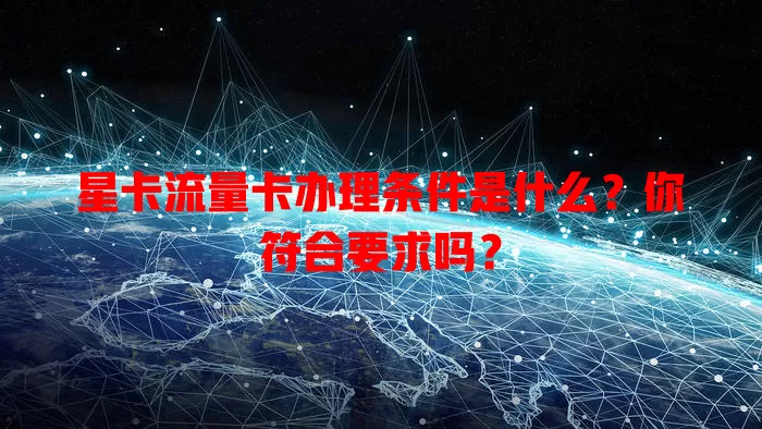 星卡流量卡办理条件是什么？你符合要求吗？