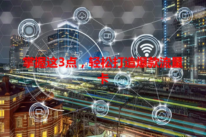 掌握这3点，轻松打造爆款流量卡