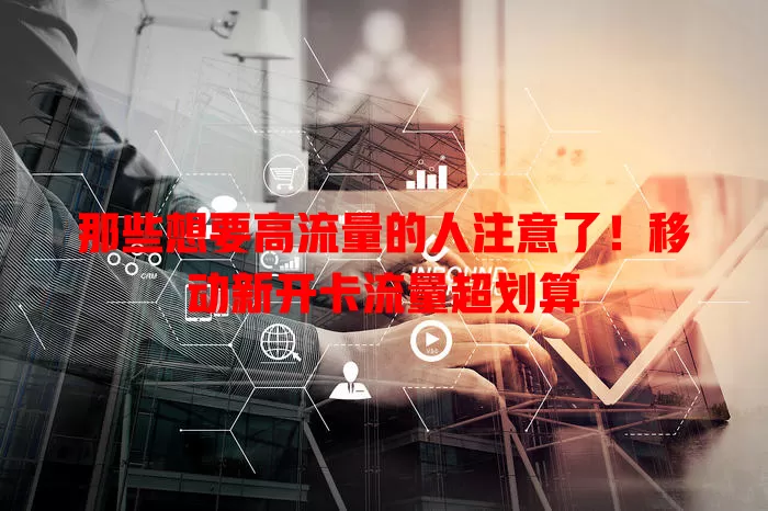 那些想要高流量的人注意了！移动新开卡流量超划算