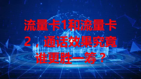 流量卡1和流量卡2，通话效果究竟谁更胜一筹？