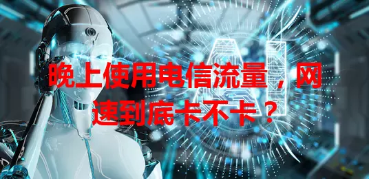 晚上使用电信流量，网速到底卡不卡？