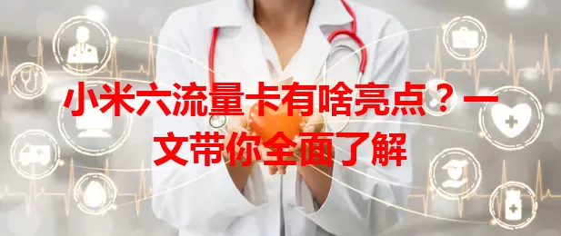 小米六流量卡有啥亮点？一文带你全面了解