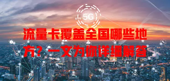 流量卡覆盖全国哪些地方？一文为你详细解答