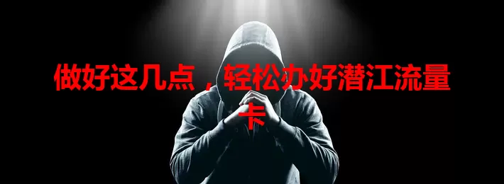 做好这几点，轻松办好潜江流量卡