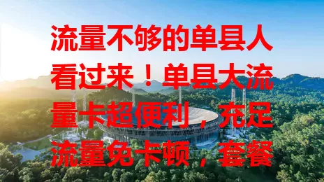 流量不够的单县人看过来！单县大流量卡超便利，充足流量免卡顿，套餐贴心按需选，告别流量烦恼，畅享便捷数字生活！