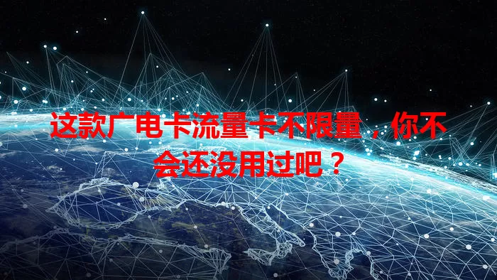 这款广电卡流量卡不限量，你不会还没用过吧？