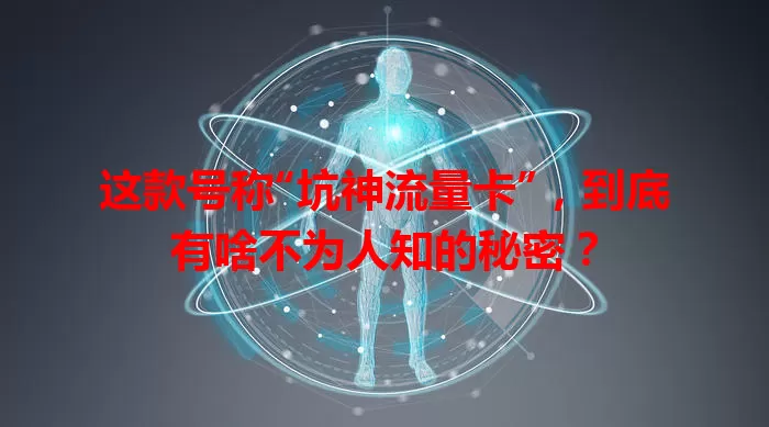 这款号称“坑神流量卡”，到底有啥不为人知的秘密？