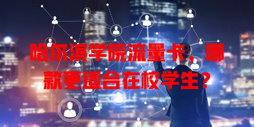 哈尔滨学院流量卡，哪款更适合在校学生？