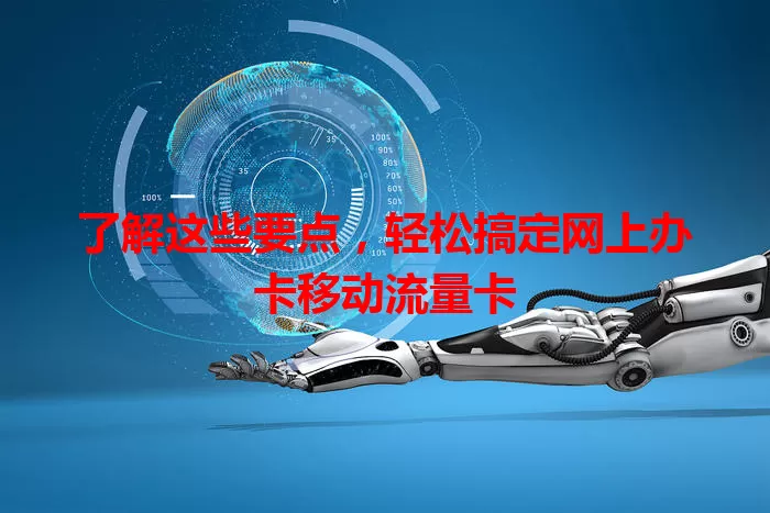 了解这些要点，轻松搞定网上办卡移动流量卡