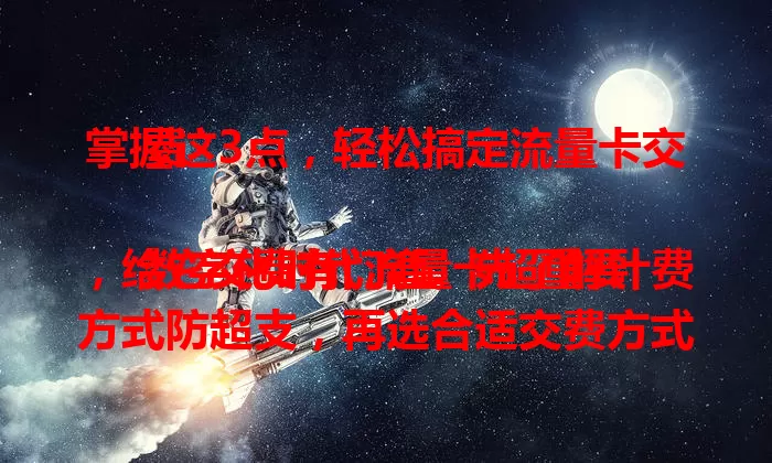 掌握这3点，轻松搞定流量卡交费

数字化时代流量卡超重要，给它交费有门道。先了解计费方式防超支，再选合适交费方式，最后设费用提醒。掌握这3点，就能轻松搞定流量卡交费，畅享数字生活便利。