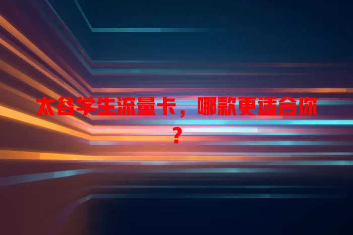 太谷学生流量卡，哪款更适合你？