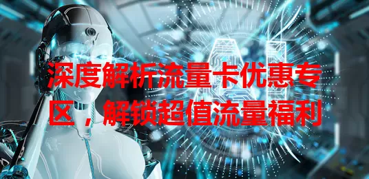 深度解析流量卡优惠专区，解锁超值流量福利