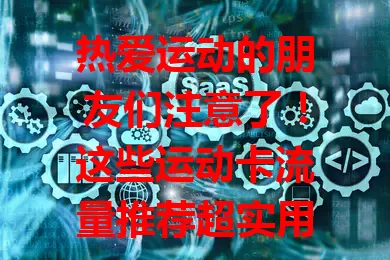热爱运动的朋友们注意了！这些运动卡流量推荐超实用