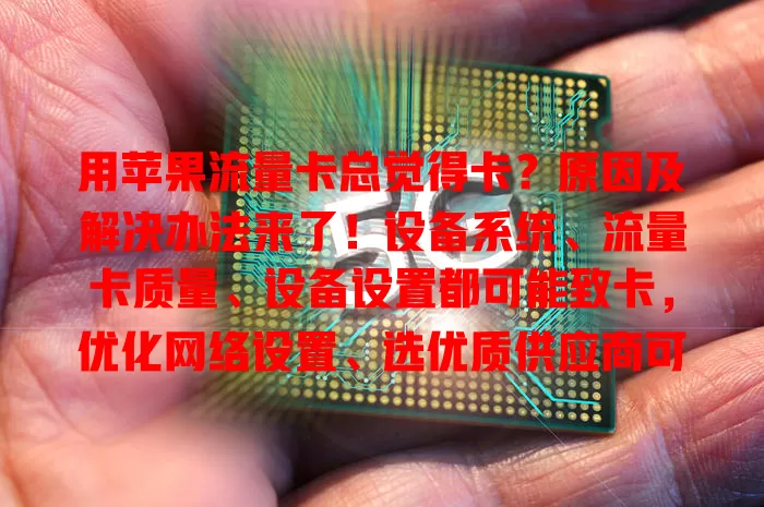 用苹果流量卡总觉得卡？原因及解决办法来了！设备系统、流量卡质量、设备设置都可能致卡，优化网络设置、选优质供应商可解决，多因素综合考虑，告别卡顿畅享网络