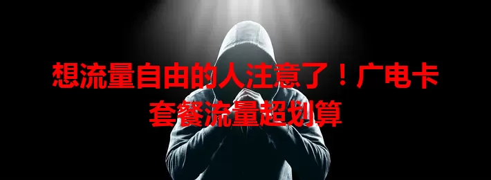 想流量自由的人注意了！广电卡套餐流量超划算