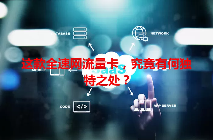 这款全速网流量卡，究竟有何独特之处？