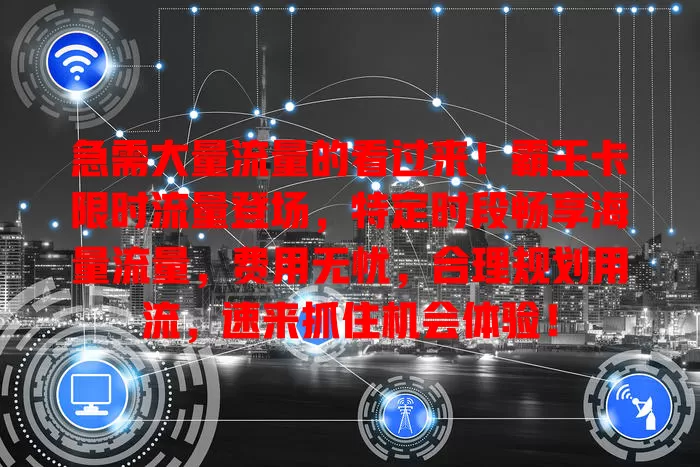 急需大量流量的看过来！霸王卡限时流量登场，特定时段畅享海量流量，费用无忧，合理规划用流，速来抓住机会体验！