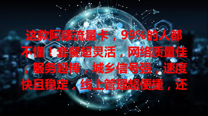 这款阿康流量卡，99%的人都不懂！套餐超灵活，网络质量佳，服务超棒，城乡信号强，速度快且稳定，线上管理超便捷，还在纠结流量卡的你快来试试！