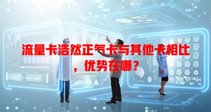 流量卡浩然正气卡与其他卡相比，优势在哪？