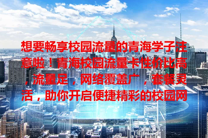 想要畅享校园流量的青海学子注意啦！青海校园流量卡性价比高，流量足，网络覆盖广，套餐灵活，助你开启便捷精彩的校园网络之旅！