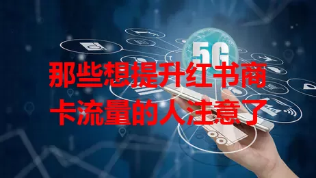 那些想提升红书商卡流量的人注意了