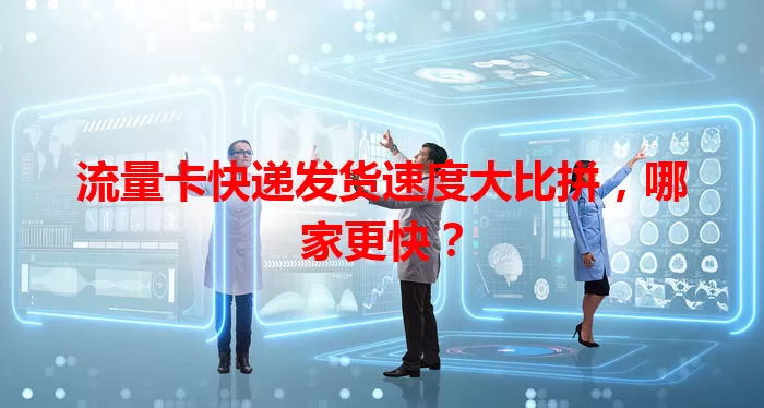 流量卡快递发货速度大比拼，哪家更快？