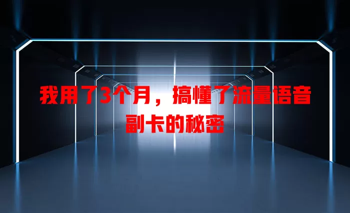 我用了3个月，搞懂了流量语音副卡的秘密