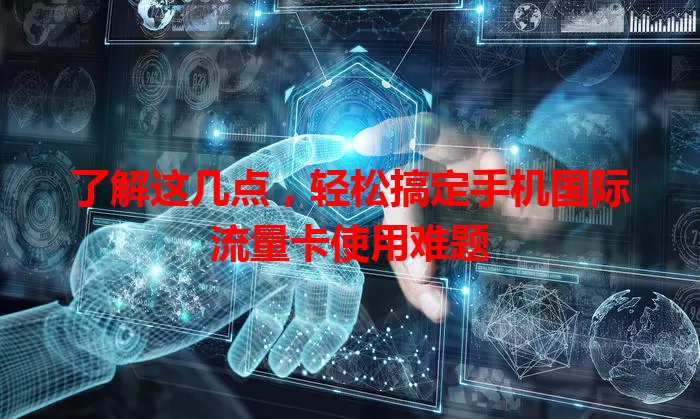 了解这几点，轻松搞定手机国际流量卡使用难题