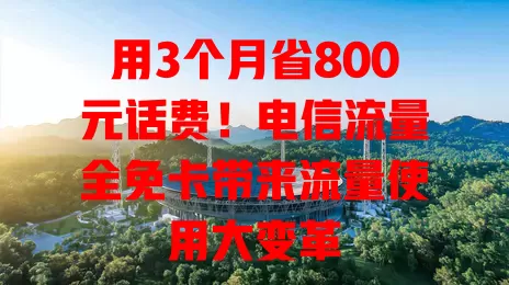用3个月省800元话费！电信流量全免卡带来流量使用大变革