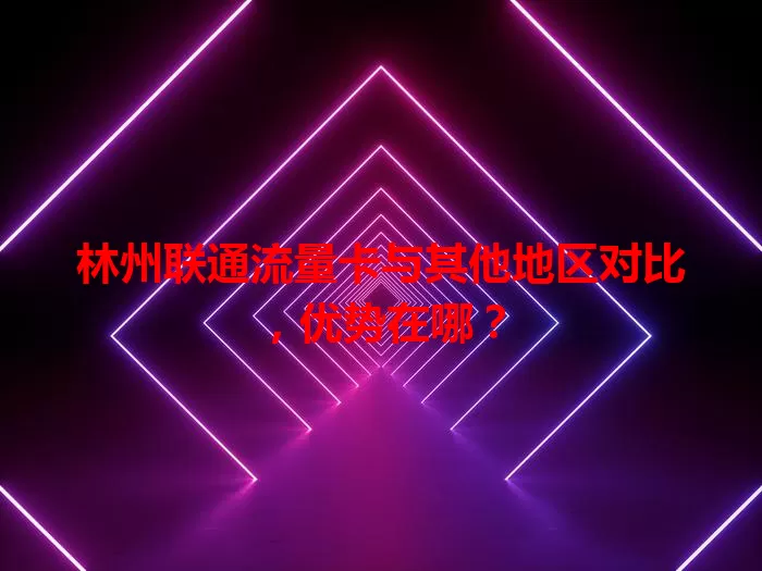 林州联通流量卡与其他地区对比，优势在哪？