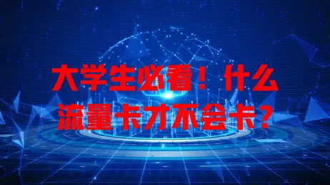 大学生必看！什么流量卡才不会卡？