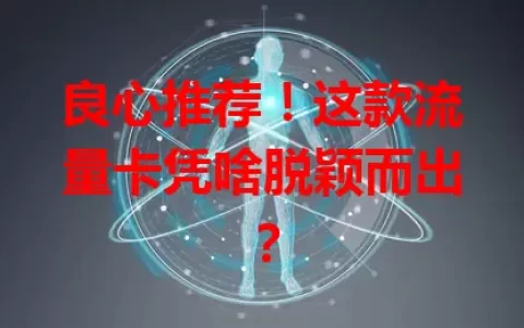 良心推荐！这款流量卡凭啥脱颖而出？