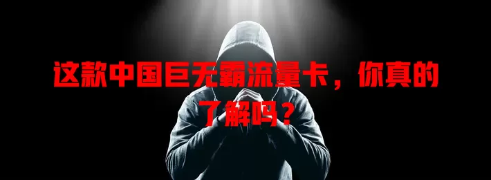 这款中国巨无霸流量卡，你真的了解吗？