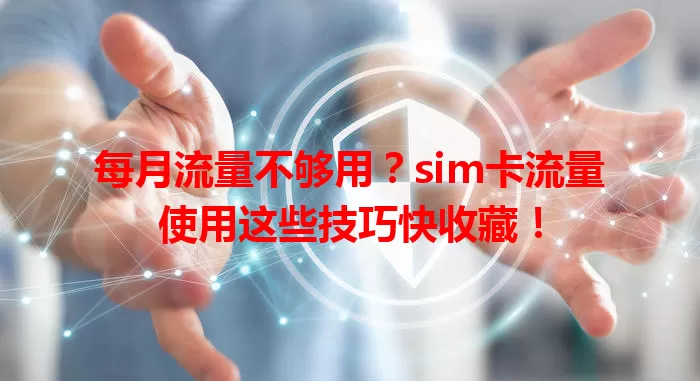 每月流量不够用？sim卡流量使用这些技巧快收藏！