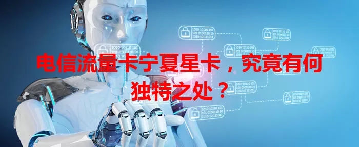 电信流量卡宁夏星卡，究竟有何独特之处？