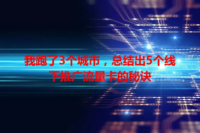 我跑了3个城市，总结出5个线下推广流量卡的秘诀