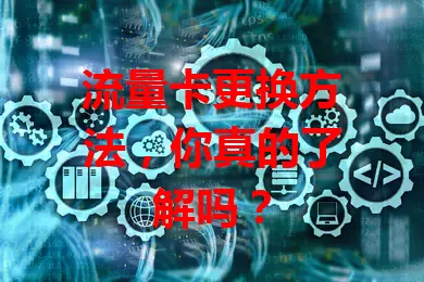 流量卡更换方法，你真的了解吗？