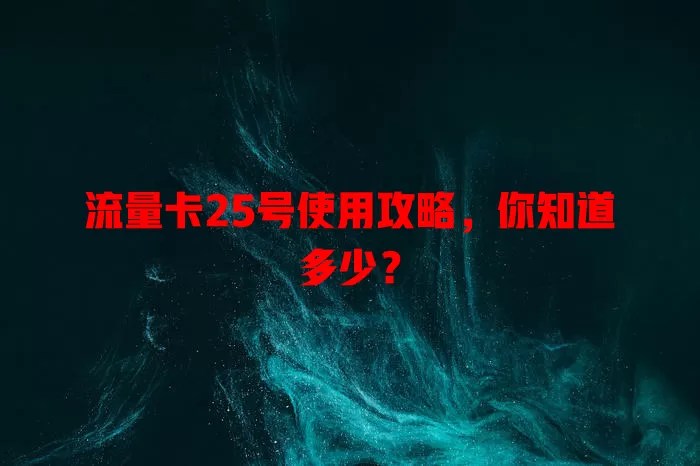 流量卡25号使用攻略，你知道多少？