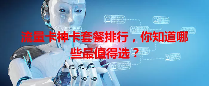 流量卡神卡套餐排行，你知道哪些最值得选？