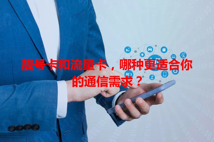 靓号卡和流量卡，哪种更适合你的通信需求？