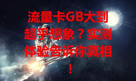 流量卡GB大到超乎想象？实测体验告诉你真相！