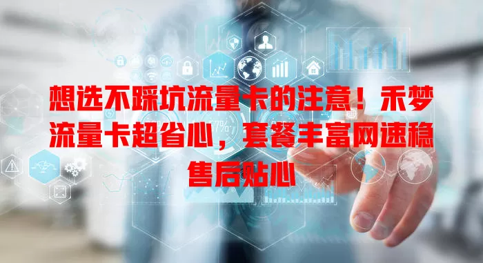 想选不踩坑流量卡的注意！禾梦流量卡超省心，套餐丰富网速稳售后贴心