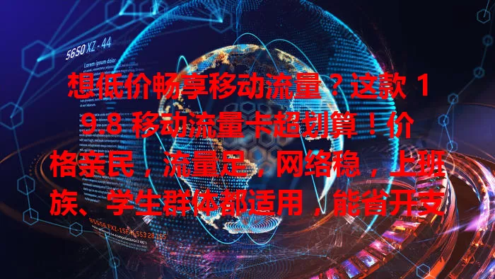 想低价畅享移动流量？这款 19.8 移动流量卡超划算！价格亲民，流量足，网络稳，上班族、学生群体都适用，能省开支，告别流量烦恼，开启畅快上网之旅！